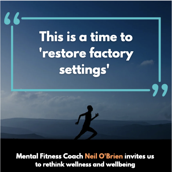 A lone male runner is seen in silhouette against a darkening sky. The words 'This is a time to restore factory settings' are overlaid on the image as a quote. at the bottom of the image it says Mental Fitness Coach Neil O'Brien invites us to rethinking wellness and wellbeing